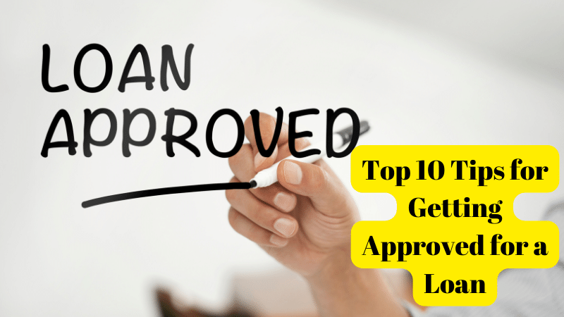 Top 10 Tips for Getting Approved for a Loan