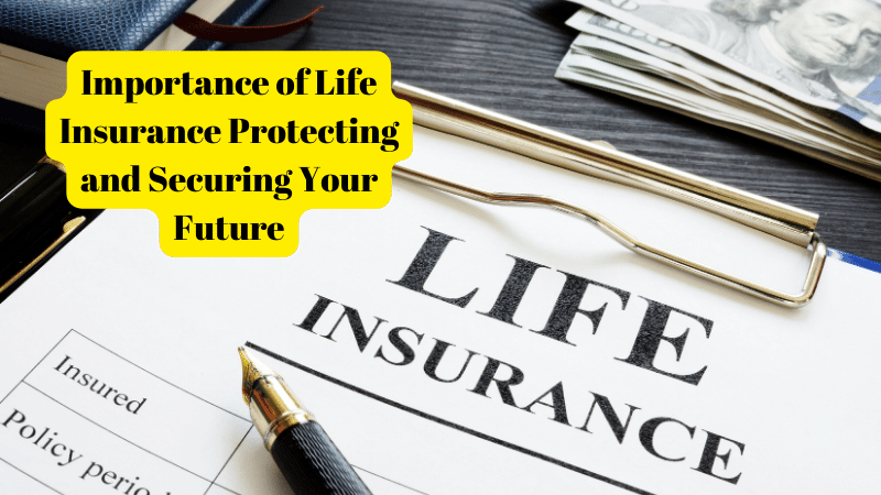 Importance of Life Insurance Protecting and Securing Your Future