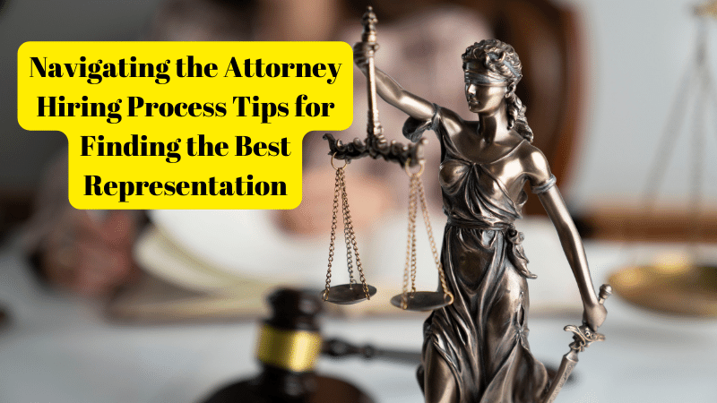 Navigating the Attorney Hiring Process Tips for Finding the Best Representation
