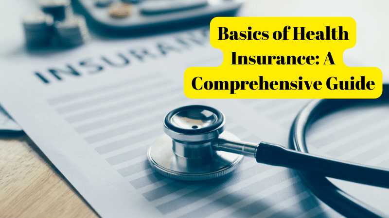 Basics of Health Insurance: A Comprehensive Guide